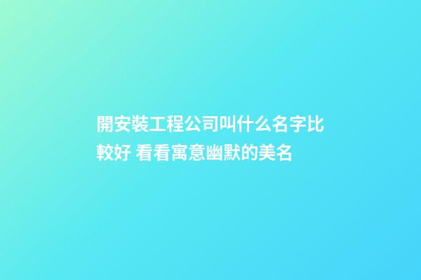 開安裝工程公司叫什么名字比較好 看看寓意幽默的美名-第1張-公司起名-玄機派